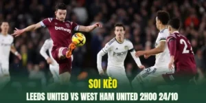 Leeds United vs West Ham United đang cực kỳ khát điểm
